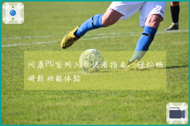 问鼎PG官网入口使用指南,轻松畅游新功能体验