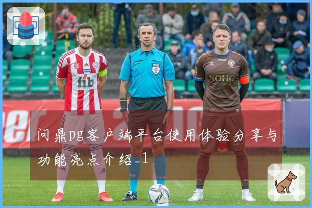 问鼎pg客户端平台使用体验分享与功能亮点介绍_1
