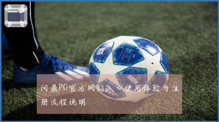 问鼎PG官方网站入口使用体验与注册流程说明