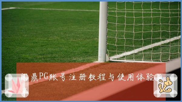 问鼎PG账号注册教程与使用体验分享