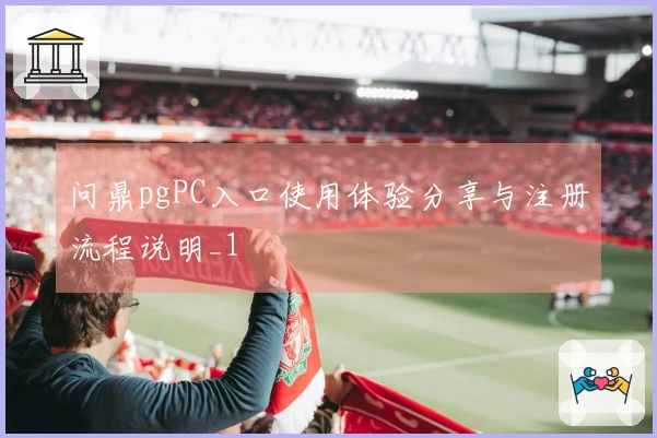问鼎pgPC入口使用体验分享与注册流程说明_1