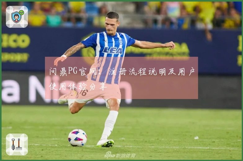 问鼎PG官网:注册流程说明及用户使用体验分享