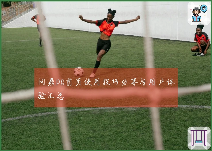 问鼎pg首页使用技巧分享与用户体验汇总