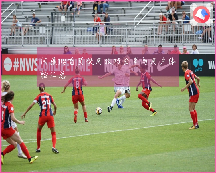 问鼎pg首页使用技巧分享与用户体验汇总