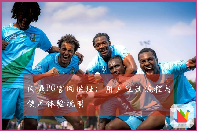 问鼎PG官网地址:用户注册流程与使用体验说明