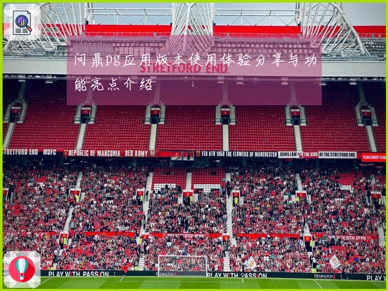 问鼎pg应用版本使用体验分享与功能亮点介绍