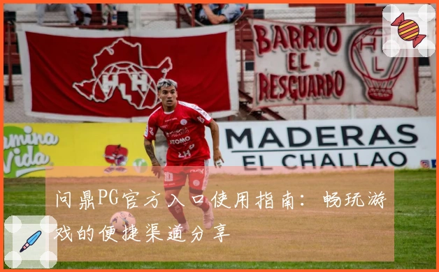 问鼎PG官方入口使用指南：畅玩游戏的便捷渠道分享