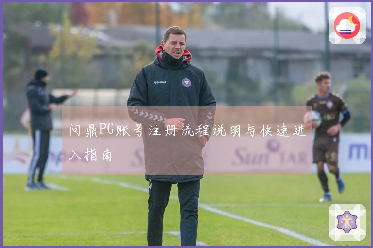 问鼎PG账号注册流程说明与快速进入指南