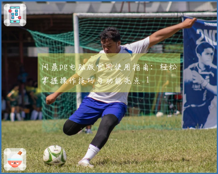 问鼎pg电脑版官网使用指南:轻松掌握操作技巧与功能亮点_1